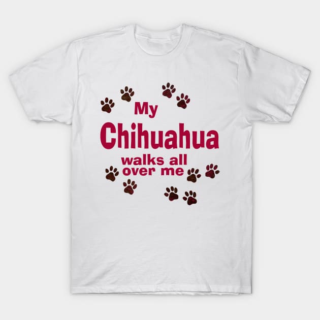 My Chihuahua Walks All Over Me T-Shirt by Naves